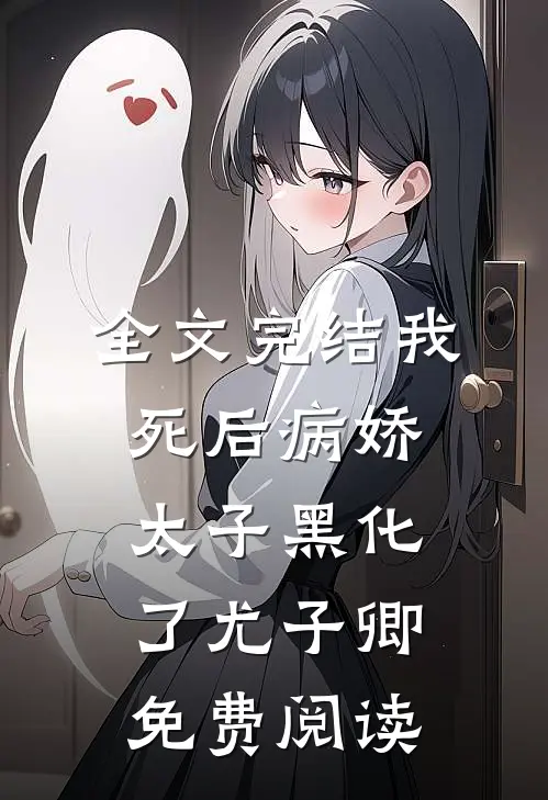 全文完结我死后病娇太子黑化了尤子卿免费阅读