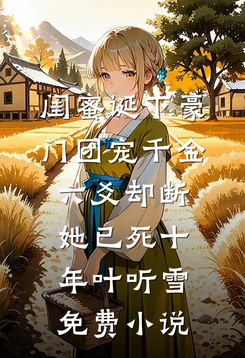 闺蜜诞下豪门团宠千金，六爻却断她已死十年叶听雪免费小说