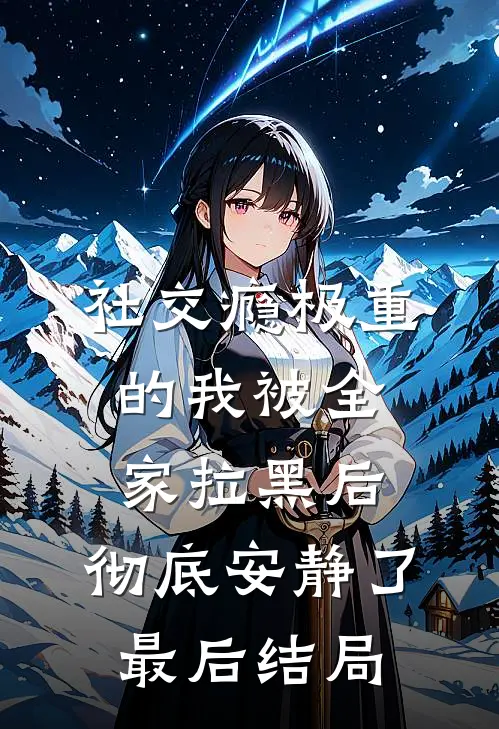 社交瘾极重的我被全家拉黑后，彻底安静了最后结局
