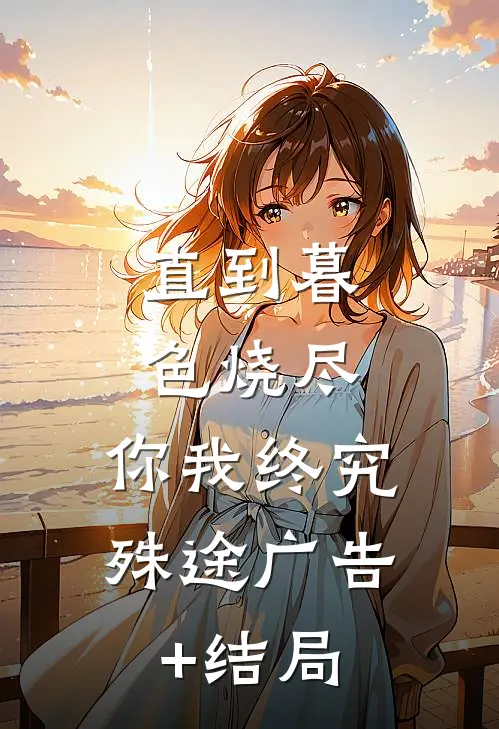 直到暮色烧尽，你我终究殊途广告+结局