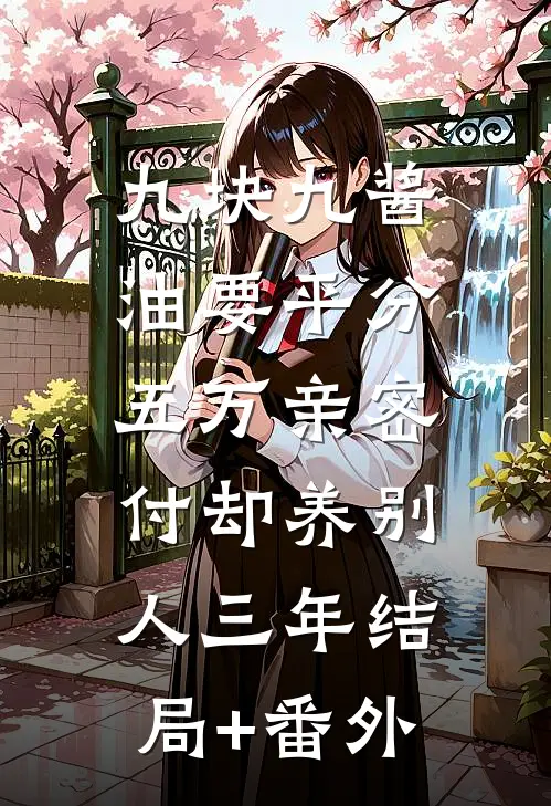 九块九酱油要平分，五万亲密付却养别人三年结局+番外