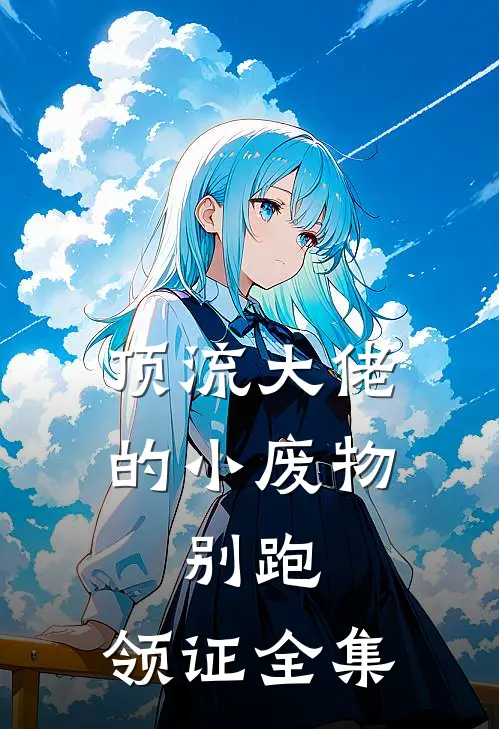 顶流大佬的小废物：别跑，领证全集