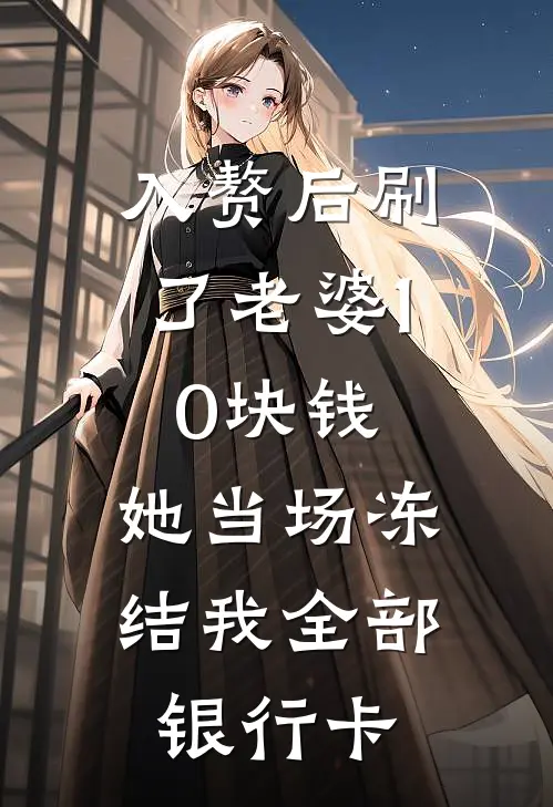 入赘后刷了老婆10块钱，她当场冻结我全部银行卡
