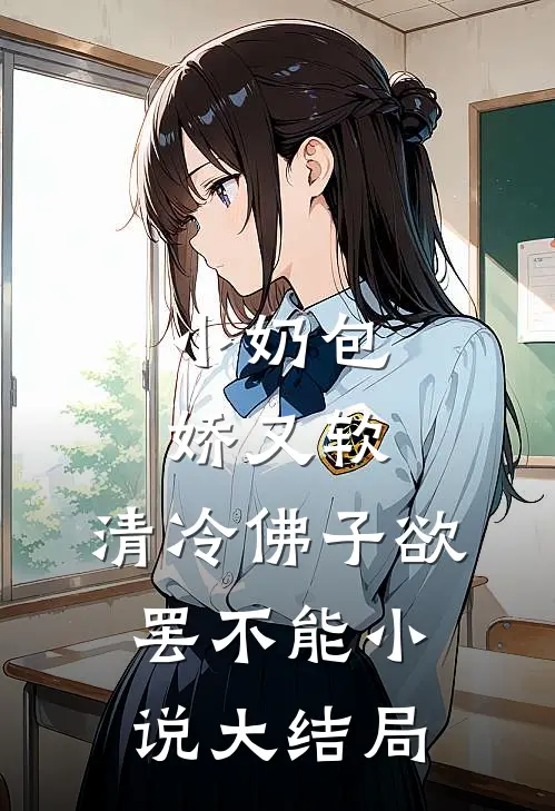 小奶包娇又软，清冷佛子欲罢不能小说大结局
