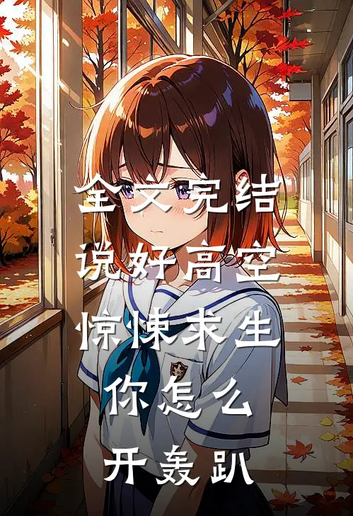 全文完结说好高空惊悚求生，你怎么开轰趴