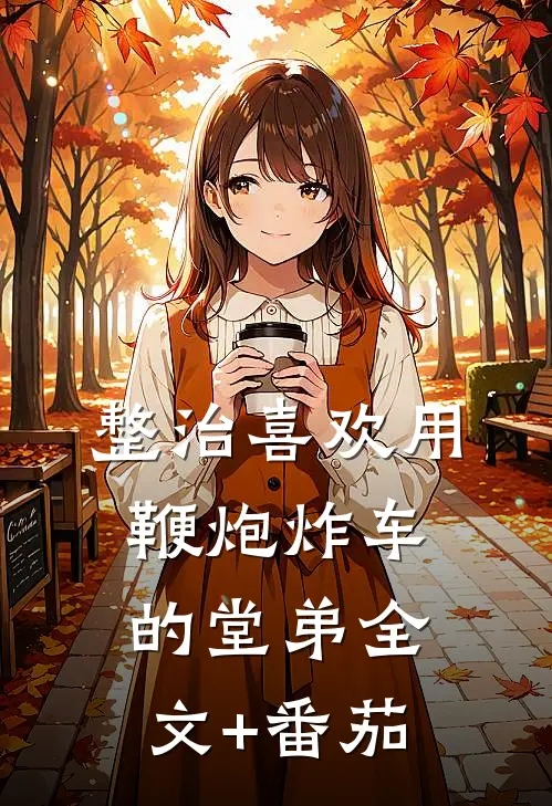 整治喜欢用鞭炮炸车的堂弟全文+番茄