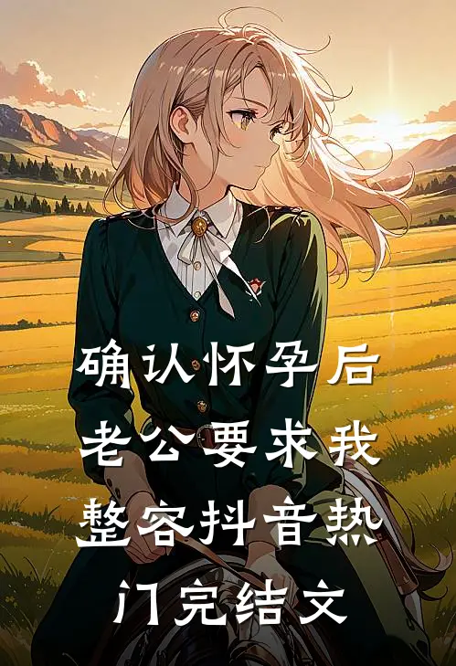 确认怀孕后，老公要求我整容抖音热门完结文
