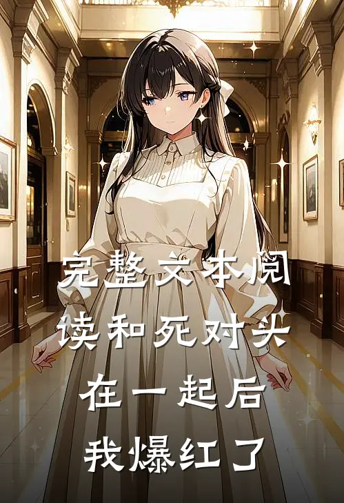 完整文本阅读和死对头在一起后，我爆红了