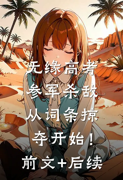 无缘高考：参军杀敌从词条掠夺开始！前文+后续