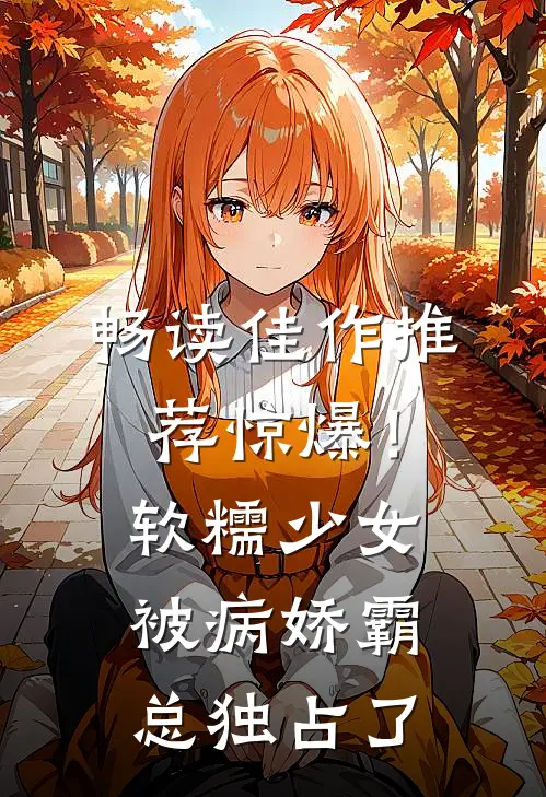 畅读佳作推荐惊爆！软糯少女被病娇霸总独占了