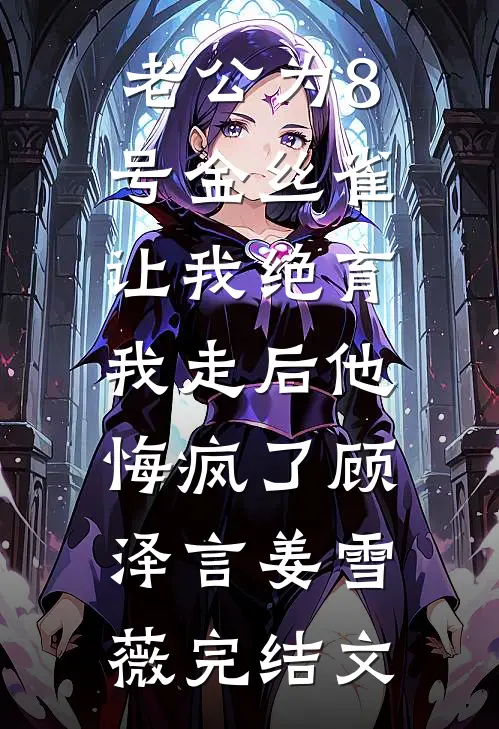 老公为8号金丝雀让我绝育，我走后他悔疯了顾泽言姜雪薇完结文