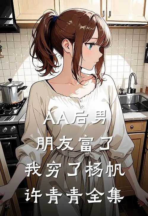 AA后男朋友富了，我穷了杨帆许青青全集