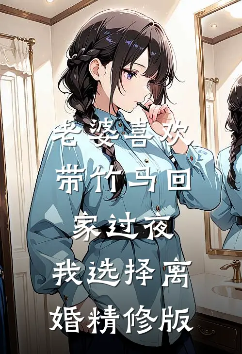 老婆喜欢带竹马回家过夜，我选择离婚精修版