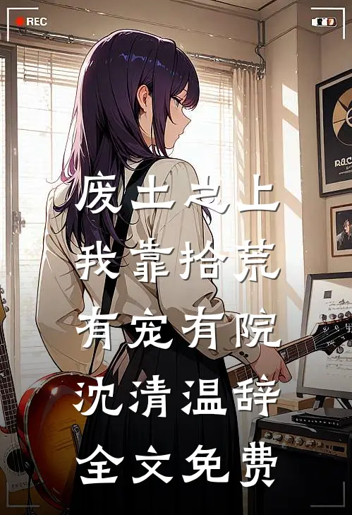 废土之上，我靠拾荒有宠有院沈清温辞全文免费