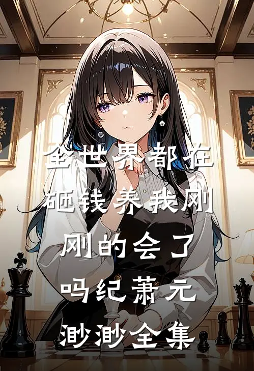 全世界都在砸钱养我-刚刚的会了吗纪萧元渺渺全集
