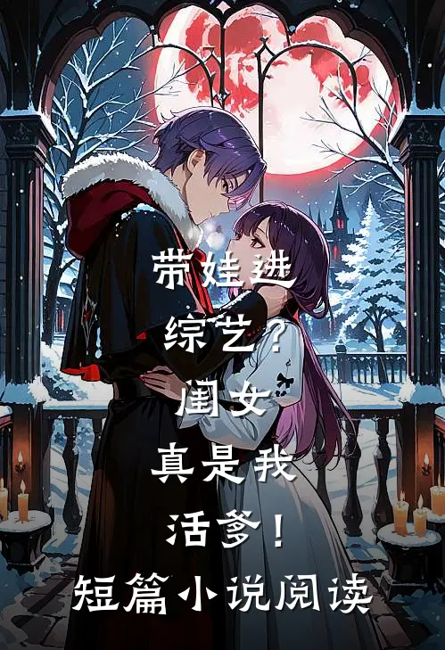 带娃进综艺？闺女：真是我活爹！短篇小说阅读