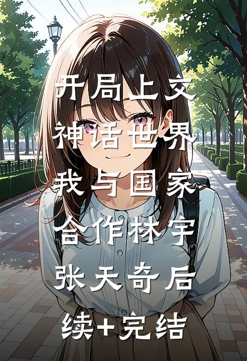 开局上交神话世界，我与国家合作林宇张天奇后续+完结