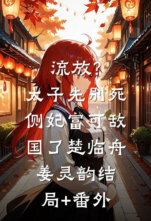 流放？太子先别死侧妃富可敌国了楚临舟姜灵韵结局+番外