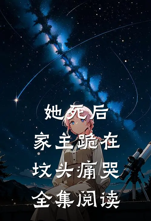 她死后，家主跪在坟头痛哭全集阅读
