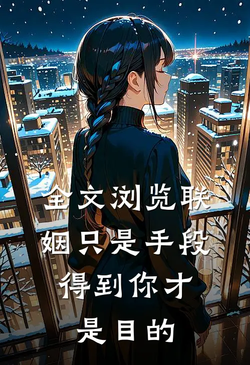 全文浏览联姻只是手段，得到你才是目的