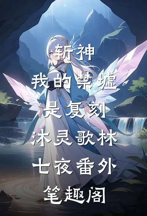 斩神：我的禁墟是复刻：沐灵歌林七夜番外笔趣阁
