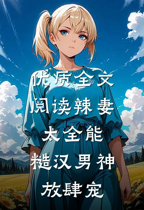 优质全文阅读辣妻太全能，糙汉男神放肆宠