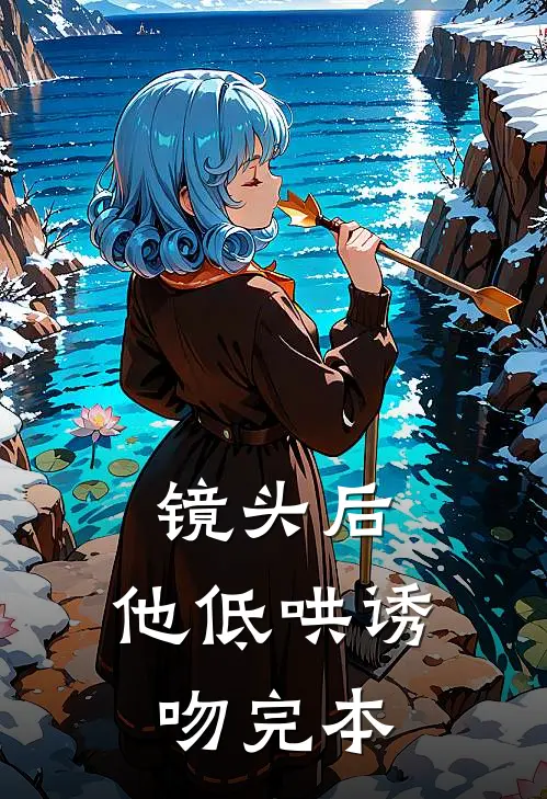 镜头后，他低哄诱吻完本