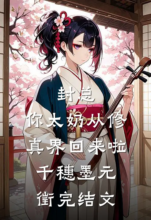 封总，你太奶从修真界回来啦千穗墨元徵完结文