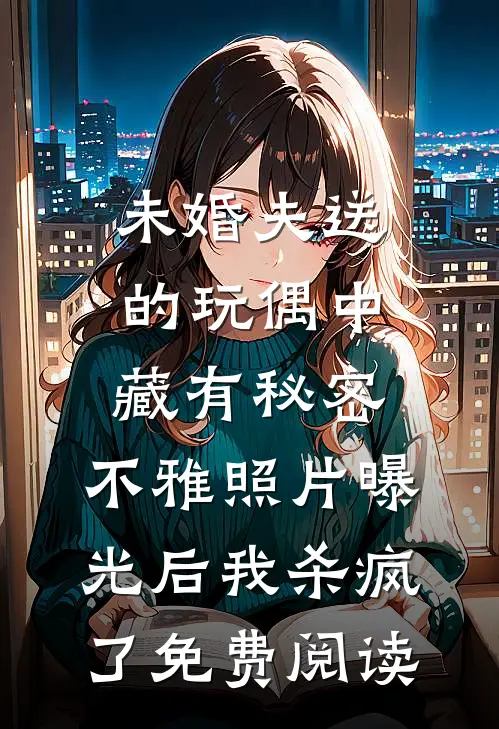 未婚夫送的玩偶中藏有秘密，不雅照片曝光后我杀疯了免费阅读