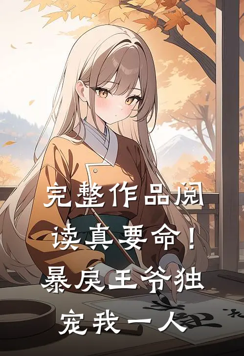 完整作品阅读真要命！暴戾王爷独宠我一人