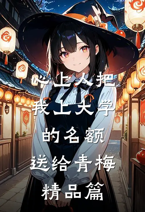 心上人把我上大学的名额，送给青梅精品篇