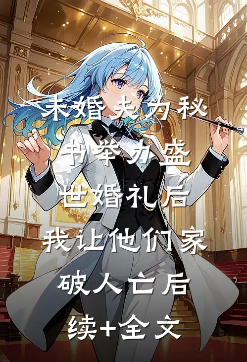 未婚夫为秘书举办盛世婚礼后，我让他们家破人亡后续+全文