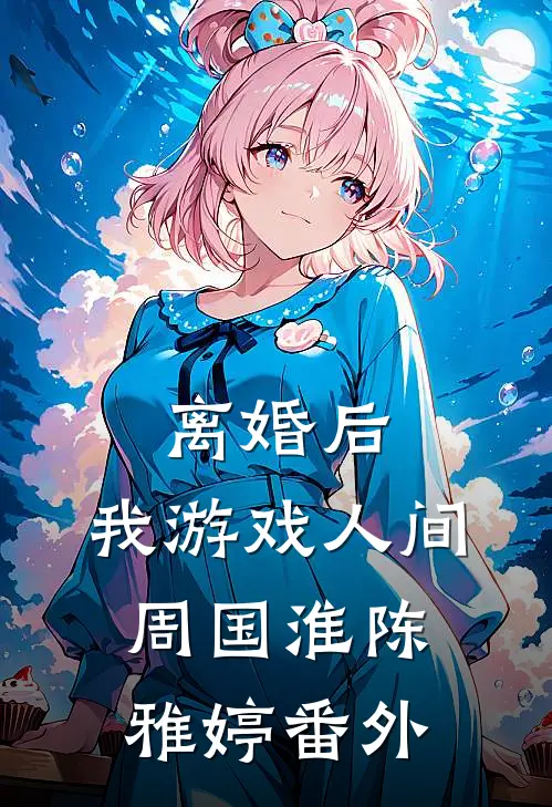 离婚后，我游戏人间周国淮陈雅婷 番外
