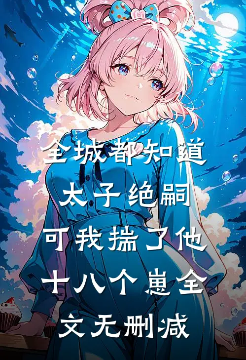 全城都知道太子绝嗣，可我揣了他十八个崽全文无删减