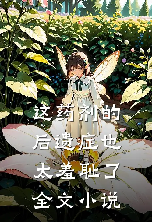 这药剂的后遗症也太羞耻了全文小说
