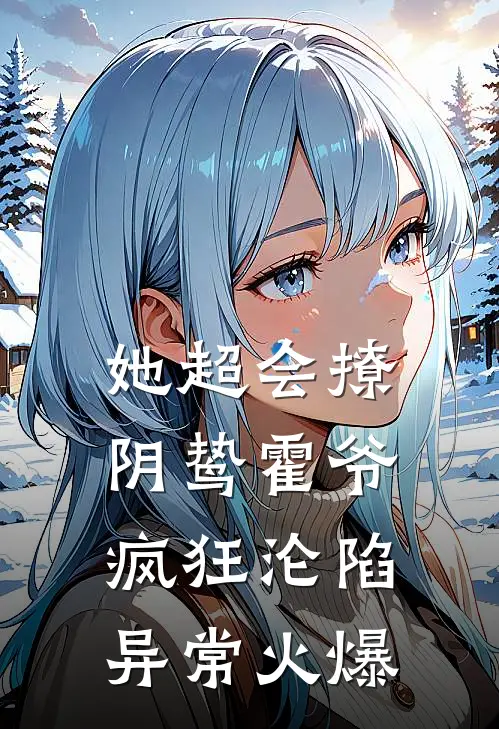 她超会撩，阴鸷霍爷疯狂沦陷异常火爆