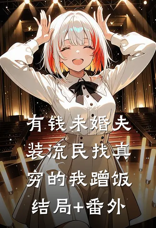 有钱未婚夫装流民找真穷的我蹭饭结局+番外