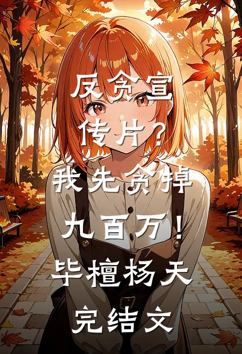 反贪宣传片？我先贪掉九百万！毕檀杨天完结文