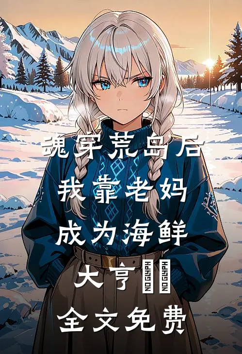 魂穿荒岛后，我靠老妈成为海鲜大亨​​全文免费