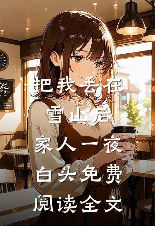 把我丢在雪山后，家人一夜白头免费阅读全文