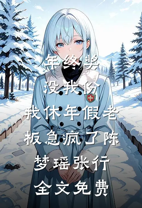 年终奖没我份，我休年假老板急疯了陈梦瑶张行全文免费