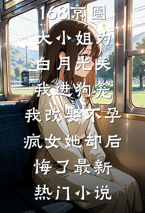 168京圈大小姐为白月光关我进狗笼，我改娶不孕疯女她却后悔了最新热门小说