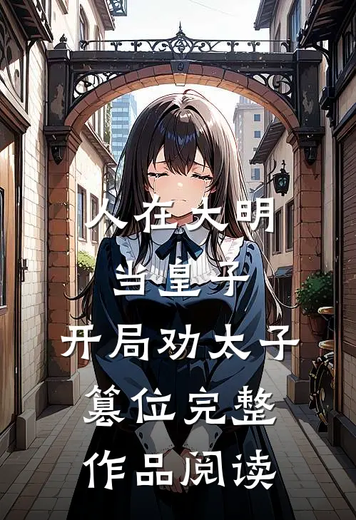 人在大明当皇子，开局劝太子篡位完整作品阅读