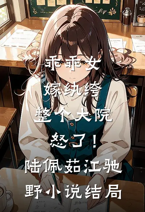 乖乖女嫁纨绔，整个大院怒了！陆佩茹江驰野小说结局
