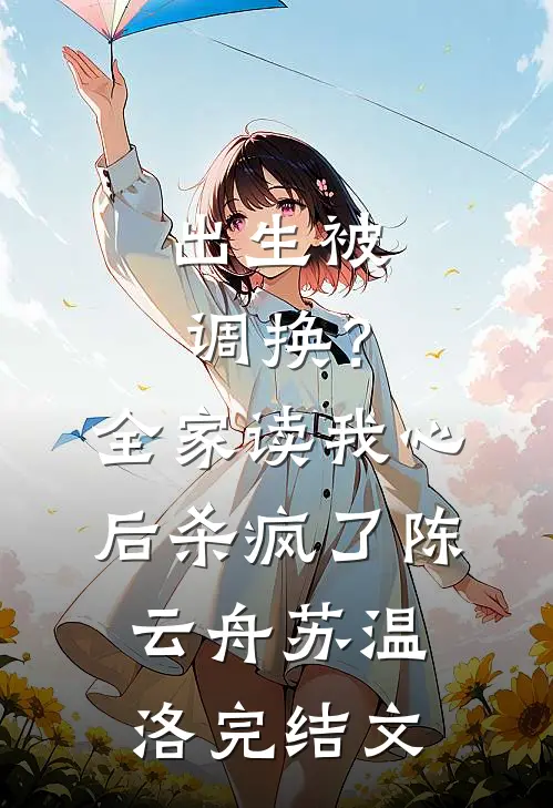 出生被调换？全家读我心后杀疯了陈云舟苏温洛完结文