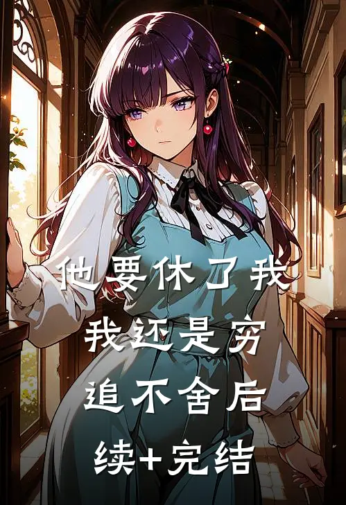 他要休了我，我还是穷追不舍后续+完结