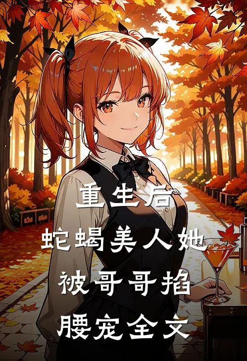 重生后,蛇蝎美人她被哥哥掐腰宠全文免费阅读