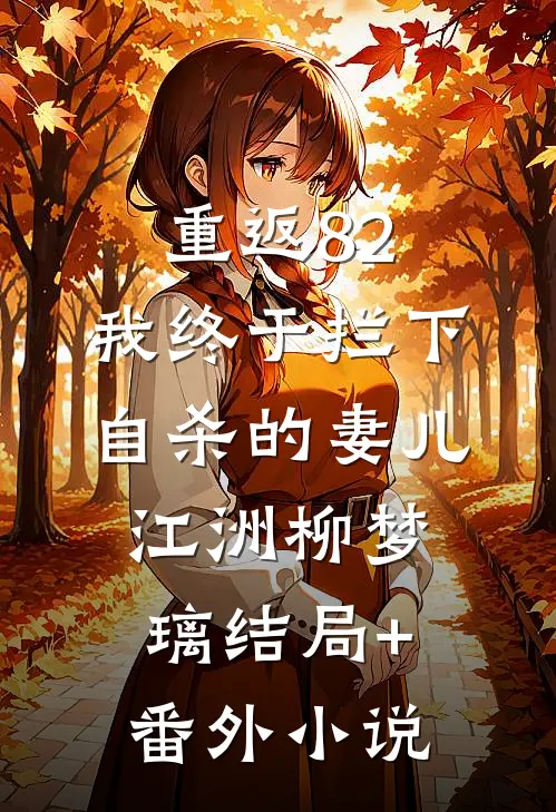 重返82：我终于拦下自杀的妻儿江洲柳梦璃结局+番外小说