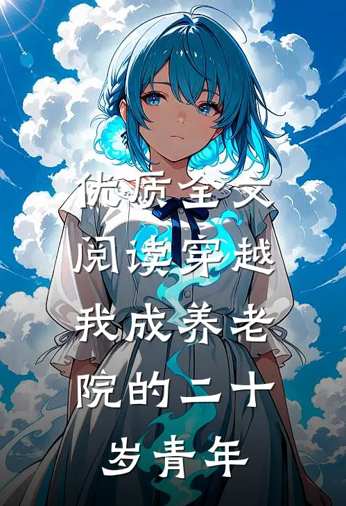 优质全文阅读穿越：我成养老院的二十岁青年