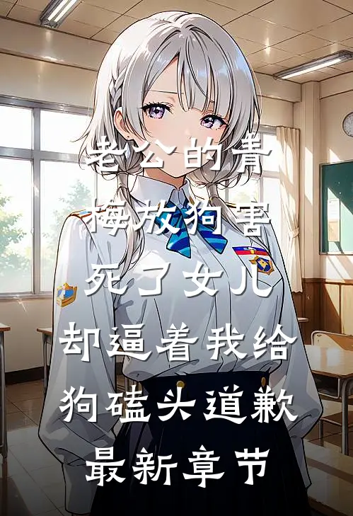 老公的青梅放狗害死了女儿，却逼着我给狗磕头道歉最新章节